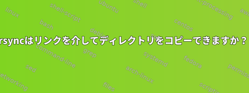 rsyncはリンクを介してディレクトリをコピーできますか？