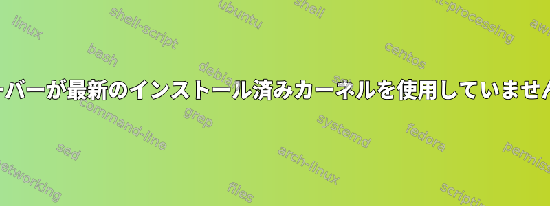 サーバーが最新のインストール済みカーネルを使用していません。