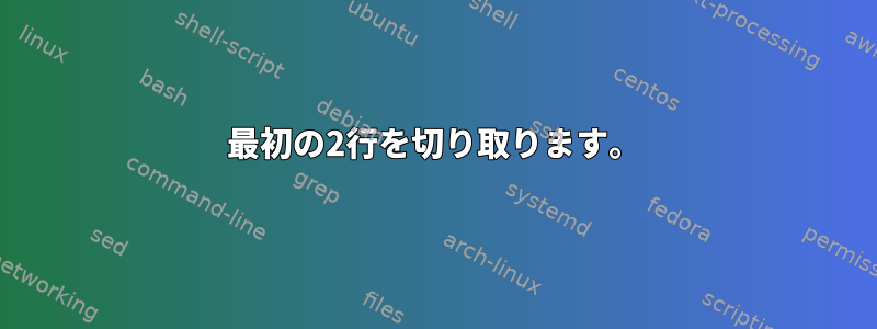 最初の2行を切り取ります。