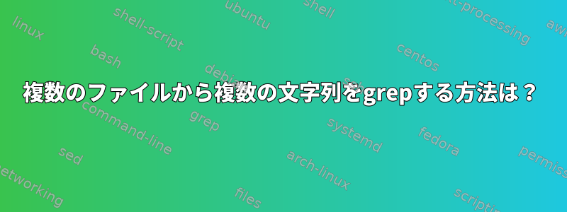 複数のファイルから複数の文字列をgrepする方法は？