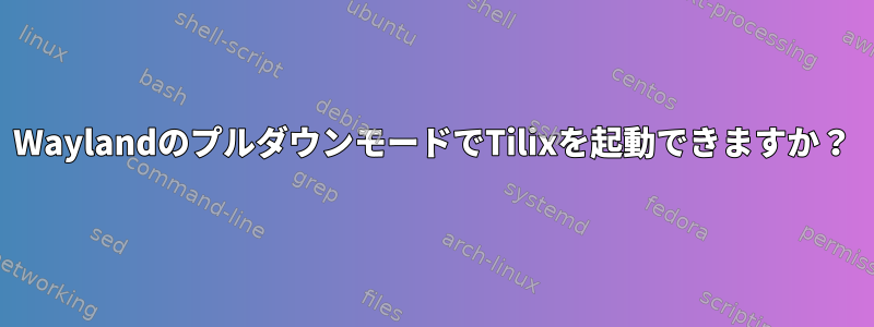 WaylandのプルダウンモードでTilixを起動できますか？