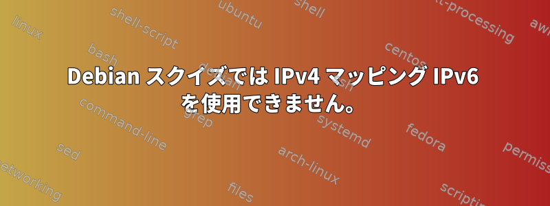 Debian スクイズでは IPv4 マッピング IPv6 を使用できません。