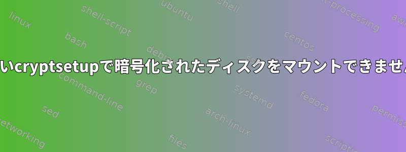 古いcryptsetupで暗号化されたディスクをマウントできません