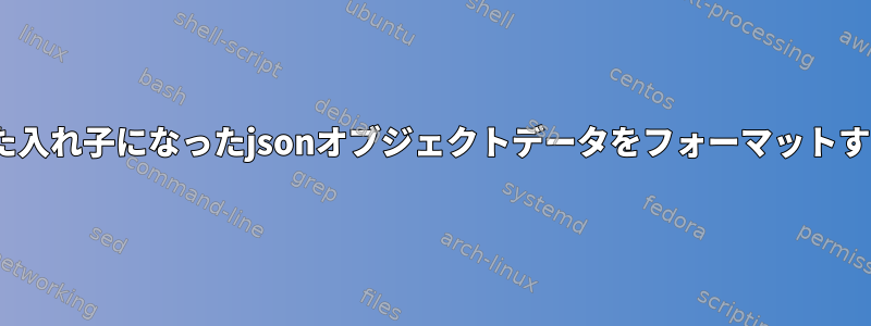 フラット化された入れ子になったjsonオブジェクトデータをフォーマットするunixコマンド