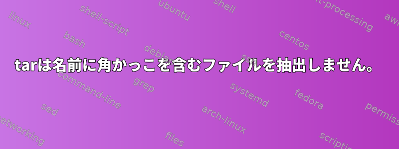 tarは名前に角かっこを含むファイルを抽出しません。