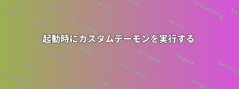 起動時にカスタムデーモンを実行する