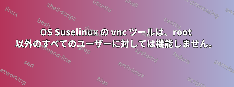 OS Suselinux の vnc ツールは、root 以外のすべてのユーザーに対しては機能しません。