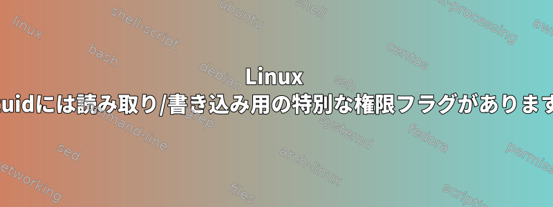 Linux Setuidには読み取り/書き込み用の特別な権限フラグがあります。