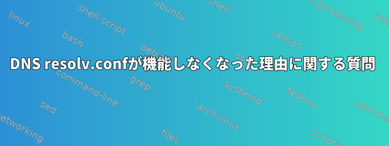 DNS resolv.confが機能しなくなった理由に関する質問