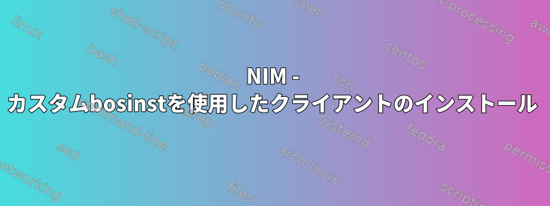 NIM - カスタムbosinstを使用したクライアントのインストール