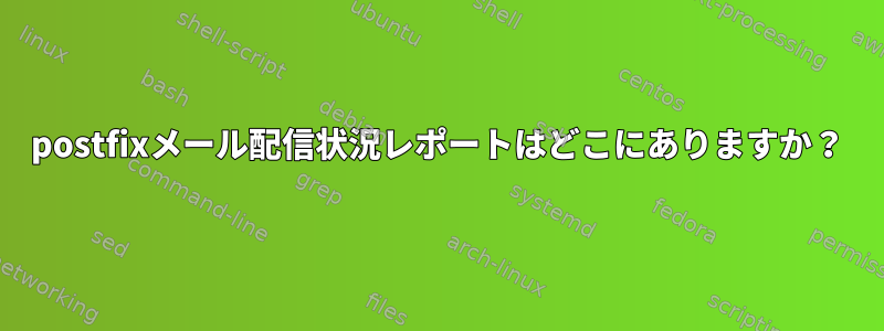 postfixメール配信状況レポートはどこにありますか？