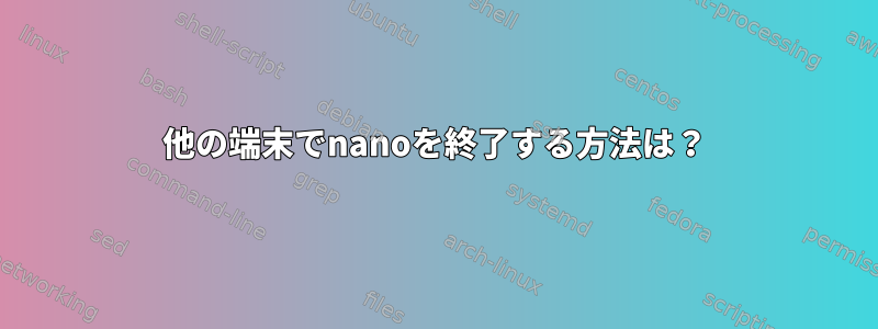 他の端末でnanoを終了する方法は？