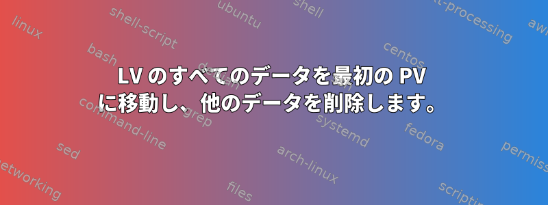 LV のすべてのデータを最初の PV に移動し、他のデータを削除します。