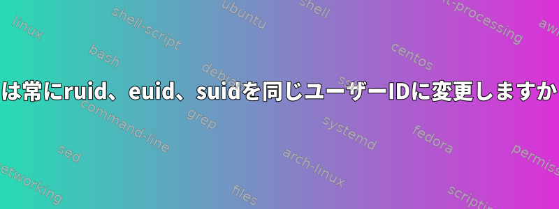 suは常にruid、euid、suidを同じユーザーIDに変更しますか？