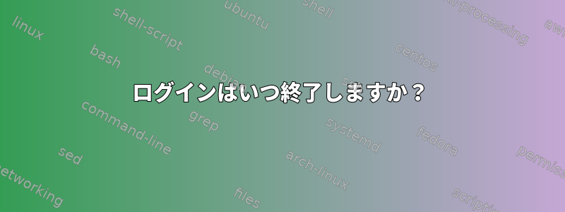 ログインはいつ終了しますか？