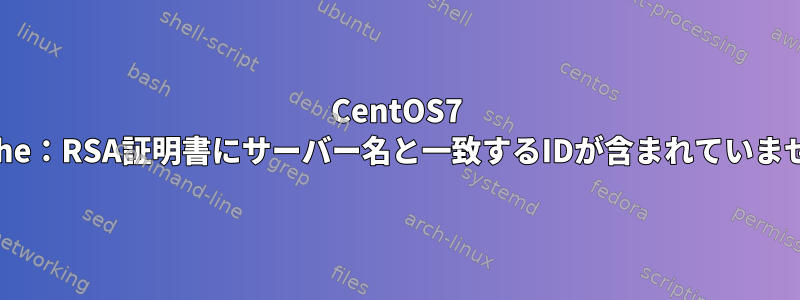 CentOS7 Apache：RSA証明書にサーバー名と一致するIDが含まれていません。