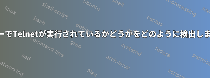 サーバーでTelnetが実行されているかどうかをどのように検出しますか？