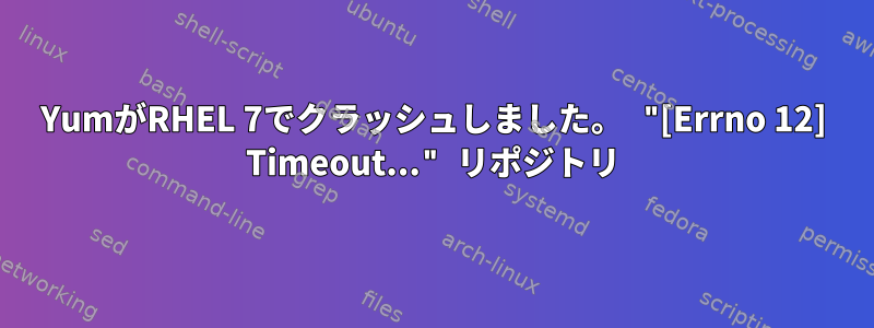 YumがRHEL 7でクラッシュしました。 "[Errno 12] Timeout..." リポジトリ