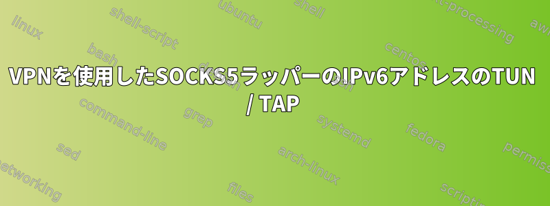 VPNを使用したSOCKS5ラッパーのIPv6アドレスのTUN / TAP