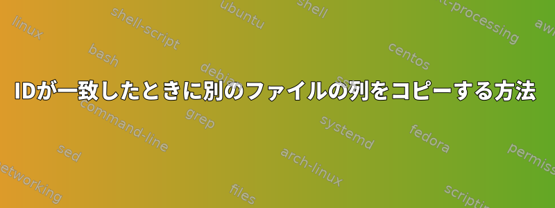 IDが一致したときに別のファイルの列をコピーする方法