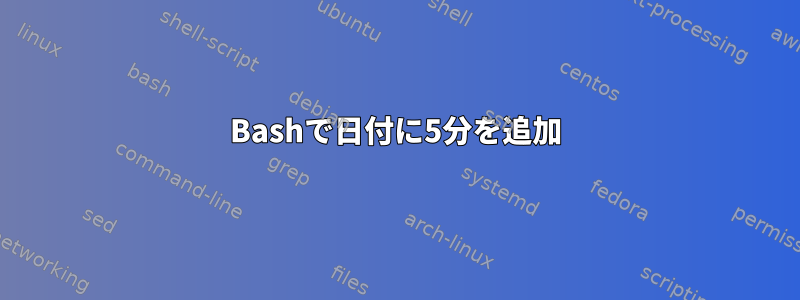 Bashで日付に5分を追加