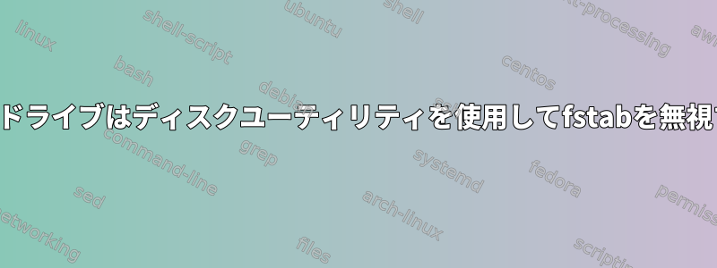 マウントされたドライブはディスクユーティリティを使用してfstabを無視するようです。