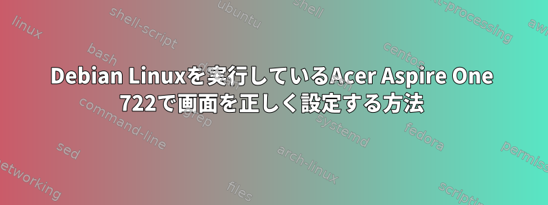 Debian Linuxを実行しているAcer Aspire One 722で画面を正しく設定する方法