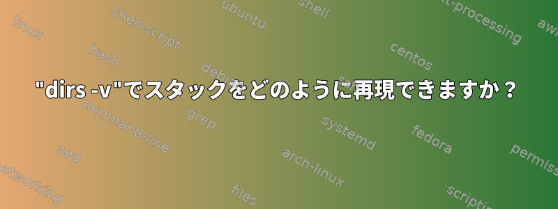 "dirs -v"でスタックをどのように再現できますか？