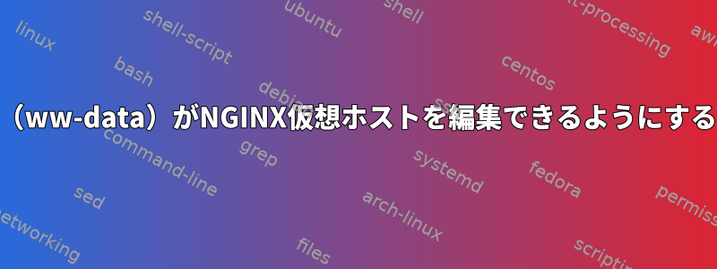 root以外のユーザー（ww-data）がNGINX仮想ホストを編集できるようにするベストプラクティス