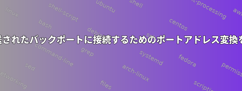 ローカルに転送されたバックポートに接続するためのポートアドレス変換を実行する方法