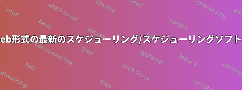 Debianリポジトリやdeb形式の最新のスケジューリング/スケジューリングソフトウェアはありますか？