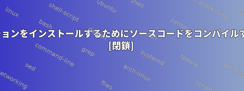 ユーザーがLinuxにアプリケーションをインストールするためにソースコードをコンパイルする必要があるのはなぜですか？ [閉鎖]