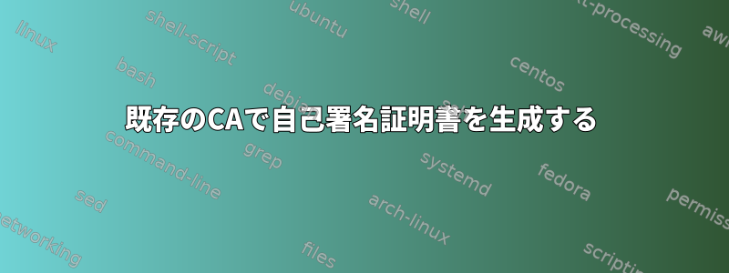 既存のCAで自己署名証明書を生成する