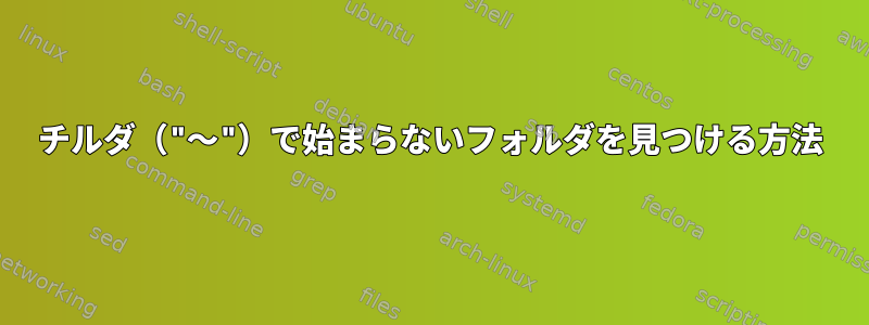 チルダ（"〜"）で始まらないフォルダを見つける方法