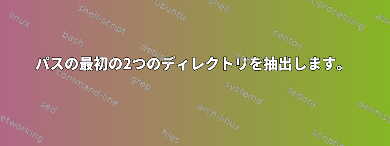 パスの最初の2つのディレクトリを抽出します。