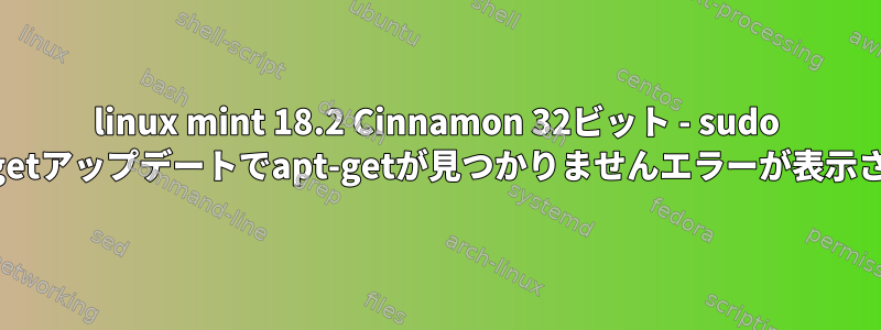 linux mint 18.2 Cinnamon 32ビット - sudo apt-getアップデートでapt-getが見つかりませんエラーが表示される