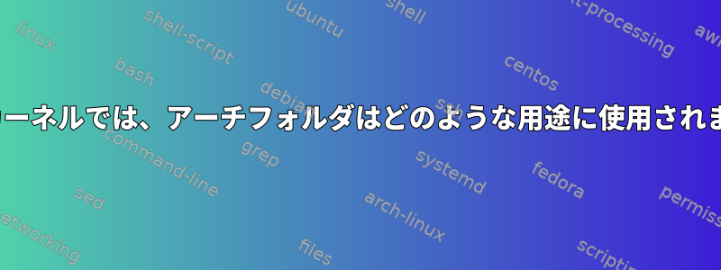 Linuxカーネルでは、アーチフォルダはどのような用途に使用されますか？