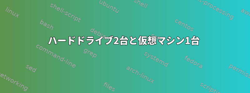 ハードドライブ2台と仮想マシン1台