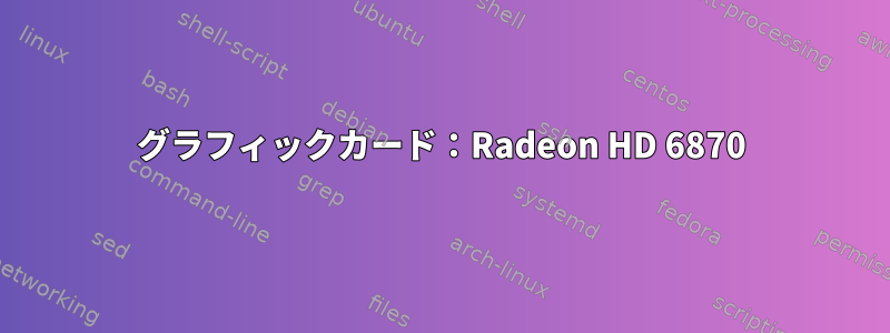 グラフィックカード：Radeon HD 6870