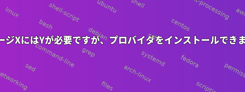 「パッケージXにはYが必要ですが、プロバイダをインストールできません。」