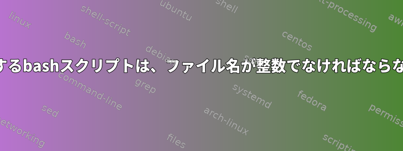 ファイルを検索するbashスクリプトは、ファイル名が整数でなければならないと思います。