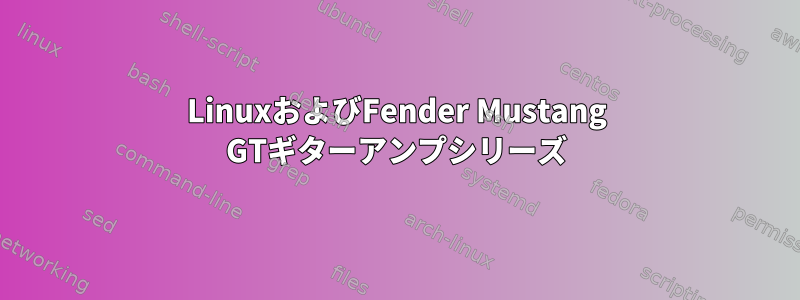 LinuxおよびFender Mustang GTギターアンプシリーズ