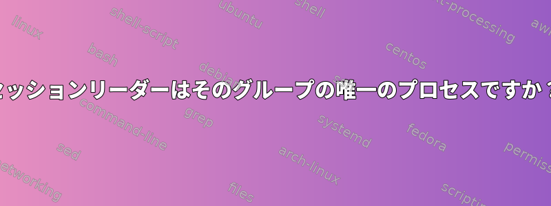 セッションリーダーはそのグループの唯一のプロセスですか？