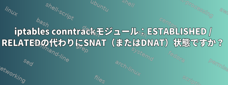 iptables conntrackモジュール：ESTABLISHED / RELATEDの代わりにSNAT（またはDNAT）状態ですか？