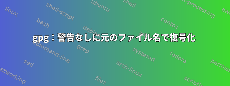 gpg：警告なしに元のファイル名で復号化