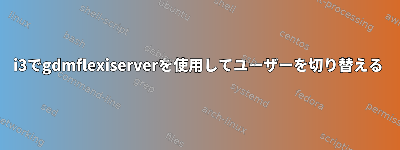 i3でgdmflexiserverを使用してユーザーを切り替える