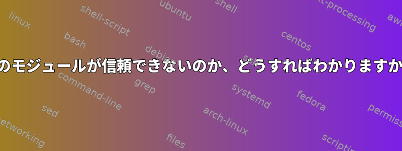 どのモジュールが信頼できないのか、どうすればわかりますか？