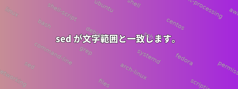 sed が文字範囲と一致します。