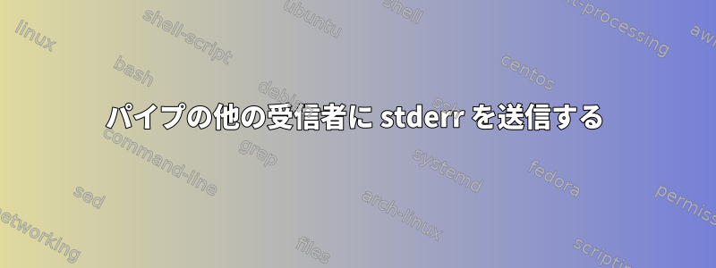 パイプの他の受信者に stderr を送信する