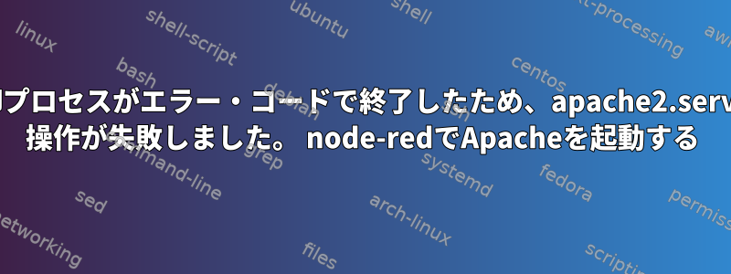 制御プロセスがエラー・コードで終了したため、apache2.service 操作が失敗しました。 node-redでApacheを起動する